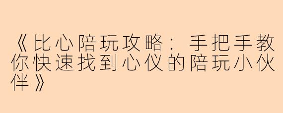 《比心陪玩攻略：手把手教你快速找到心仪的陪玩小伙伴》