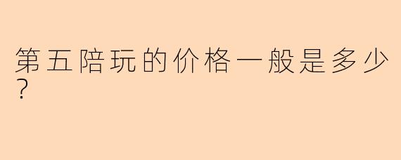 第五陪玩的价格一般是多少？