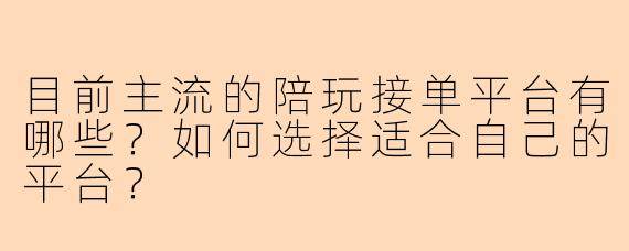 目前主流的陪玩接单平台有哪些？如何选择适合自己的平台？
