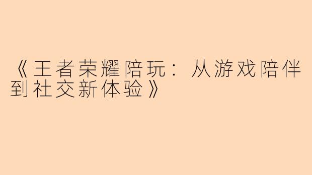 《王者荣耀陪玩：从游戏陪伴到社交新体验》