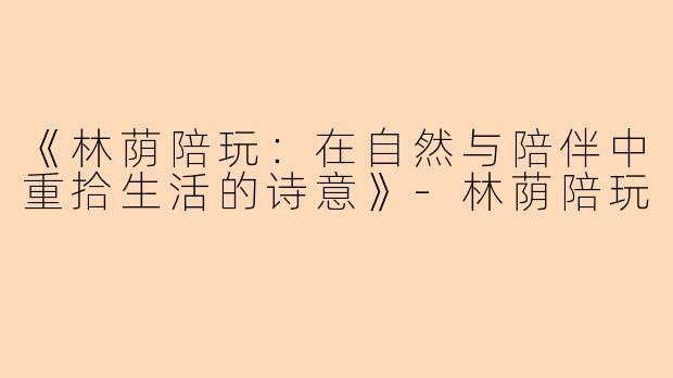 《林荫陪玩：在自然与陪伴中重拾生活的诗意》-林荫陪玩