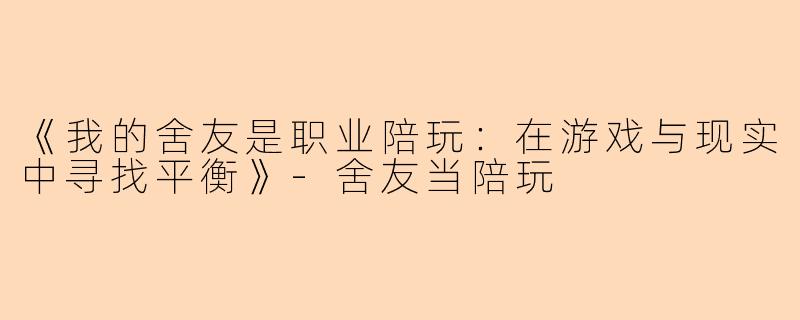 《我的舍友是职业陪玩：在游戏与现实中寻找平衡》-舍友当陪玩