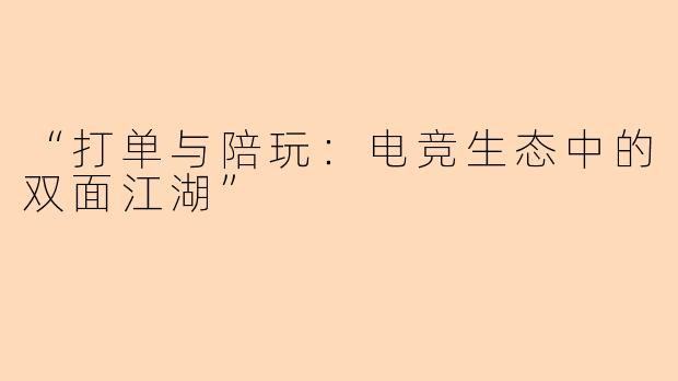 “打单与陪玩：电竞生态中的双面江湖”