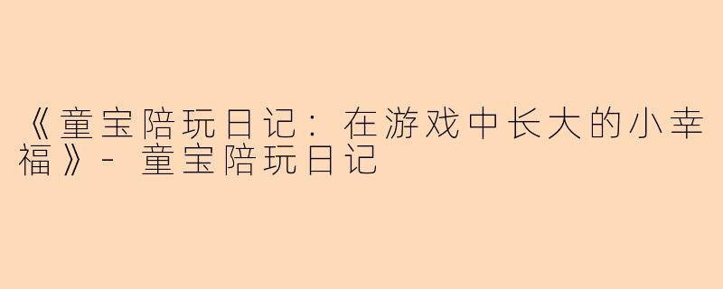 《童宝陪玩日记：在游戏中长大的小幸福》-童宝陪玩日记