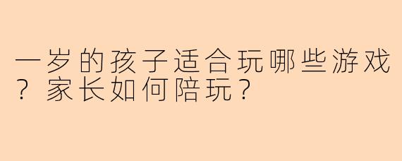 一岁的孩子适合玩哪些游戏？家长如何陪玩？