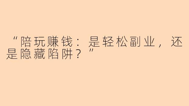 “陪玩赚钱：是轻松副业，还是隐藏陷阱？”