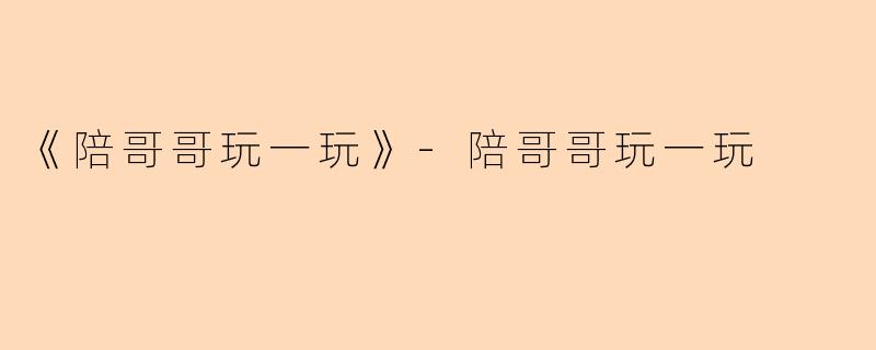 《陪哥哥玩一玩》-陪哥哥玩一玩