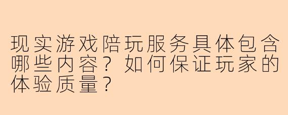 现实游戏陪玩服务具体包含哪些内容?如何保证玩家的体验质量?