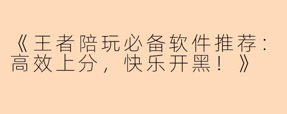 《王者陪玩必备软件推荐：高效上分，快乐开黑！》