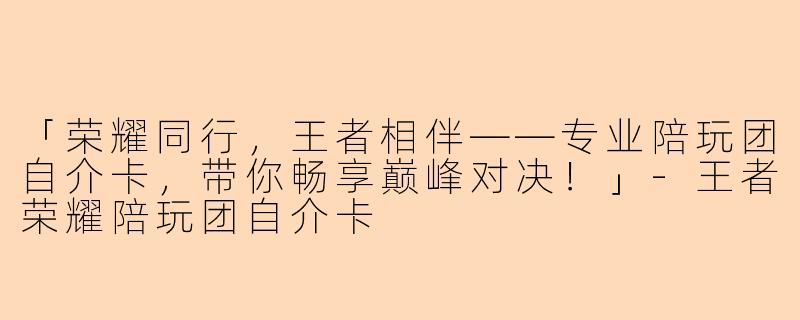 「荣耀同行，王者相伴——专业陪玩团自介卡，带你畅享巅峰对决！」-王者荣耀陪玩团自介卡