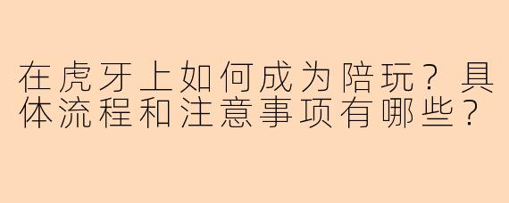 在虎牙上如何成为陪玩？具体流程和注意事项有哪些？