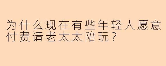 为什么现在有些年轻人愿意付费请老太太陪玩？
