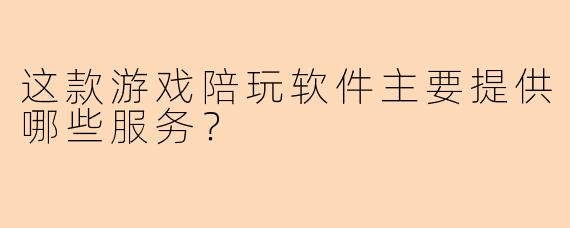 这款游戏陪玩软件主要提供哪些服务？