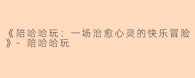《陪哈哈玩：一场治愈心灵的快乐冒险》-陪哈哈玩