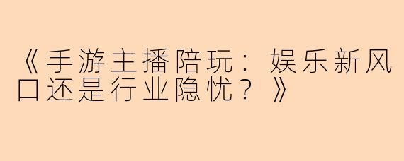 《手游主播陪玩：娱乐新风口还是行业隐忧？》