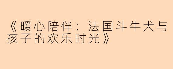 《暖心陪伴：法国斗牛犬与孩子的欢乐时光》