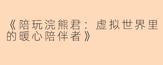 《陪玩浣熊君：虚拟世界里的暖心陪伴者》