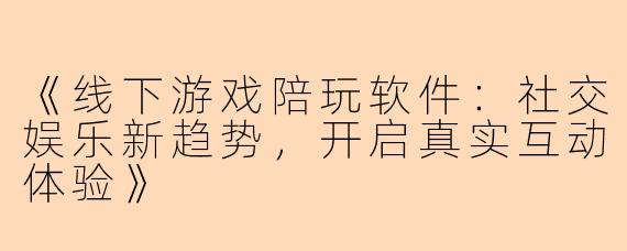 《线下游戏陪玩软件：社交娱乐新趋势，开启真实互动体验》