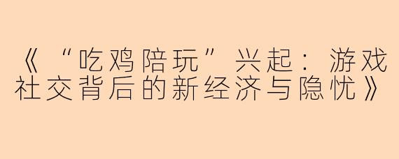 《“吃鸡陪玩”兴起：游戏社交背后的新经济与隐忧》
