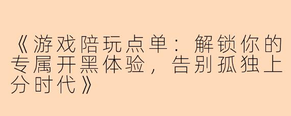 《游戏陪玩点单：解锁你的专属开黑体验，告别孤独上分时代》