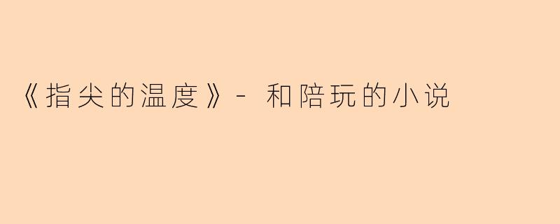 《指尖的温度》-和陪玩的小说