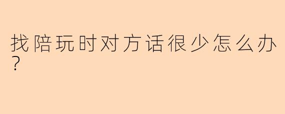 找陪玩时对方话很少怎么办？