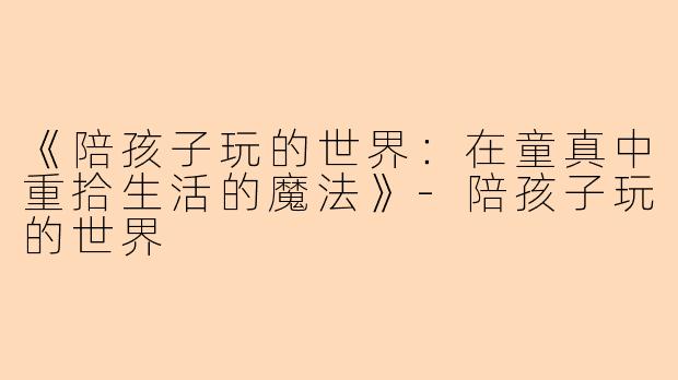 《陪孩子玩的世界：在童真中重拾生活的魔法》
