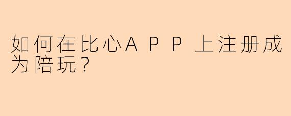 如何在比心APP上注册成为陪玩？