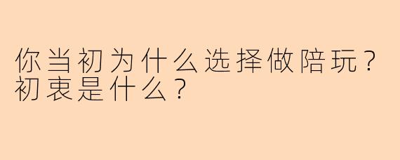 你当初为什么选择做陪玩？初衷是什么？