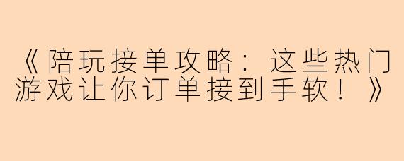 《陪玩接单攻略:这些热门游戏让你订单接到手软!》