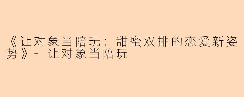 《让对象当陪玩：甜蜜双排的恋爱新姿势》-让对象当陪玩