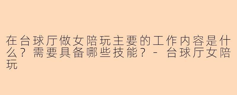 在台球厅做女陪玩主要的工作内容是什么？需要具备哪些技能？-台球厅女陪玩