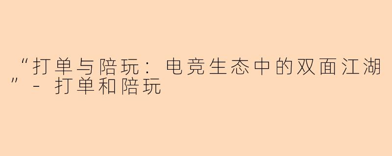 “打单与陪玩：电竞生态中的双面江湖”-打单和陪玩