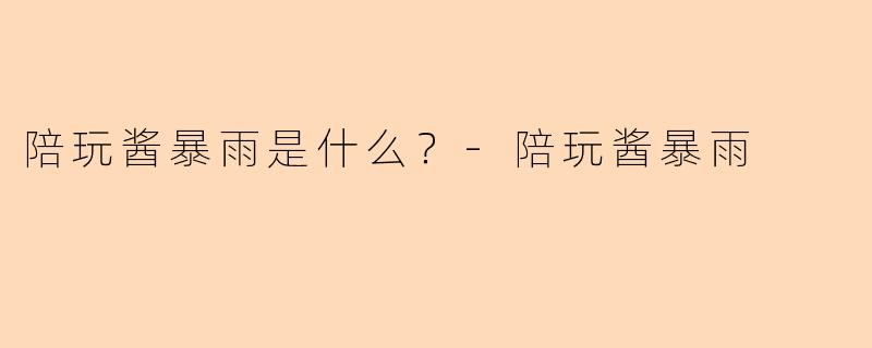陪玩酱暴雨是什么？-陪玩酱暴雨