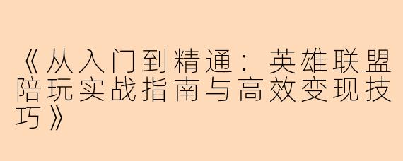 《从入门到精通：英雄联盟陪玩实战指南与高效变现技巧》
