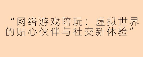 “网络游戏陪玩：虚拟世界的贴心伙伴与社交新体验”