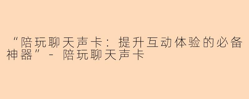 “陪玩聊天声卡:提升互动体验的必备神器”