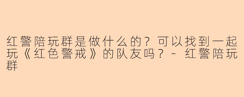 红警陪玩群是做什么的？可以找到一起玩《红色警戒》的队友吗？-红警陪玩群