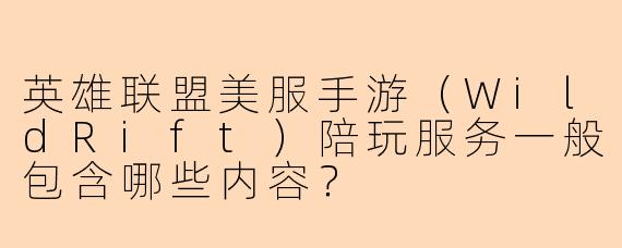 英雄联盟美服手游（WildRift）陪玩服务一般包含哪些内容？