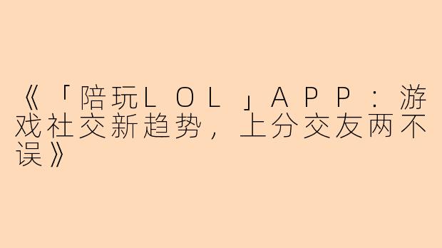 《「陪玩LOL」APP：游戏社交新趋势，上分交友两不误》