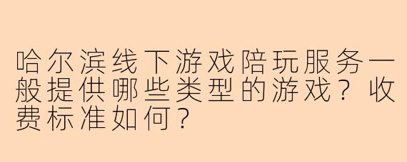 哈尔滨线下游戏陪玩服务一般提供哪些类型的游戏？收费标准如何？