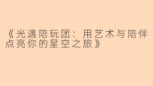 《光遇陪玩团：用艺术与陪伴点亮你的星空之旅》