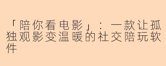 「陪你看电影」：一款让孤独观影变温暖的社交陪玩软件