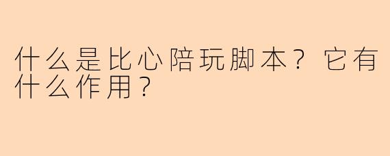 什么是比心陪玩脚本？它有什么作用？