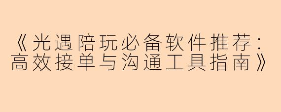 《光遇陪玩必备软件推荐:高效接单与沟通工具指南》