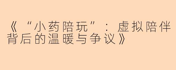 《“小药陪玩”：虚拟陪伴背后的温暖与争议》
