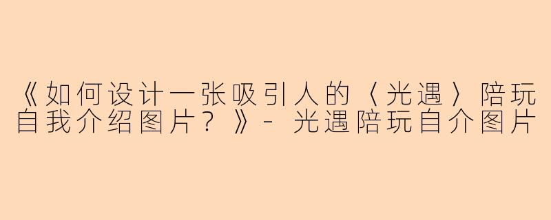 《如何设计一张吸引人的〈光遇〉陪玩自我介绍图片？》-光遇陪玩自介图片