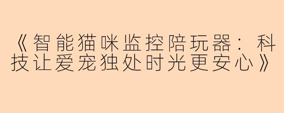 《智能猫咪监控陪玩器：科技让爱宠独处时光更安心》