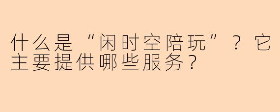 什么是“闲时空陪玩”？它主要提供哪些服务？