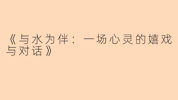 《与水为伴:一场心灵的嬉戏与对话》